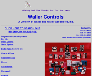 wallercontrols.com: Waller Controls - Your source for boiler parts, kilns, and water system automation controls.
Waller Controls - Your source for boiler parts, kilns, and water system automation controls from well-known brands like Barber Coleman, Charles F Warwick, Cleaver-Brooks, Danaher, Dwyer Instruments, Fireye, Foxboro, Honeywell, Marsh, McDaniel, McDonnell & Miller, Modutec, Partlow, Protection Controls Inc., Topoge, United Electric, Watlow, and Weksler & McDaniel.