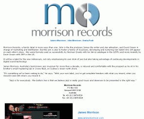 morrisonrecords.com.au: Morrison Records
Morrison records, a family label in more ways than one. John is the the producer, James the writer and star attraction, and David Green in charge of marketing and distribution. But the aim is also to foster a family of musicians