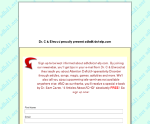 adhdkidshelp.com: ADHD Kids Help
ADHD Kids Help: Dr. C & Elwood teach you, your children, and your entire family about Attention Deficit Hyperactivity Disorder.