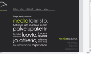 eaglemediavision.com: Eagle Mediavision
Eagle Mediavision on mediatoimisto. Kattomme alta saat koko median palvelupaketin. Sen lisäksi, että olemme luovia, innovatiivisia ja ahkeria, olemme myös hyviä kuuntelemaan tarpeitanne