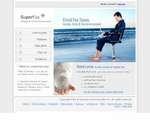 superfax.biz: Fax To Email Service | SuperFax
SuperFax let you use your email to fax.  For only CA$9.75/mo, you can send and receivie faxes online using your email account and Internet access.