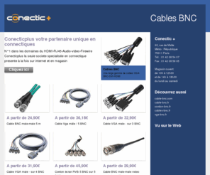 cables-bnc.fr: Cables-bnc.fr - Cables BNC - Conecticplus votre partenaire unique en connectiques
cable bnc,cables bnc;cordon bnc;cable vga;cable hdmi vente aussi en boutique 60 rue de malte 75011 PARIS : magasin ouvert du lundi au samedi Tel :0142085407