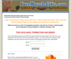 freemusclegifts.com: Free Muscle Gifts - Muscle & Fitness Giveaway Promotion
Limited time offer to claim muslce and fitness gifts from 5 of the industry's top muscle building and fitness experts.