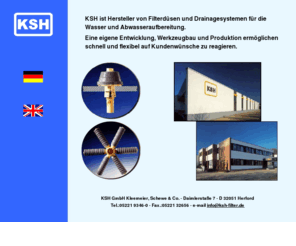 kshfilter.com: KSH GmbH, Herford: Willkommen/Welcome
   Abwasser,
   Abwasseraufbereitung,
   Drainage,
   Drainagesystem,
   Düse,
   Düsen,
   Filterdüse,
   Filterdüsen,
   Filterdüsensterne,
   Filterdüsen-Sterne,
   Filtersterne,
   Hersteller,
   KSH,
   Kunststoff,
   Plastik,
   Sterne,
   Systeme,
   Verteiler,
   Verteiler,
   Wasser,
   Wasseraufbereitung,
   Distributor,
   Filter-nozzle,
   Filternozzle,
   Filternozzlestars,
   Filtration,
   Manufacturer,
   Nozzle,
   Nozzles,
   Nozzlestars,
   Sewagetreatment,
   Strainers,
   Systems,
   Water,
   Water cleaning,
   Water processing,
   Watertreatment,

   Manufacturer of filter nozzles and drainage systems for water and sewage treatment.
   Flexible response to customer requirements due to inhouse desing, tooling and production
   facilities.
  