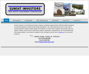 sunsetinvestors.com: Sunset Investors - Diversified Real Estate Company in Franklin, WI
Sunset Investors is a diversified real estate company located in Franklin Wi, Our projects include custom condominiums, apartments, miniwarehouses, office and warehousing &  office space buildout.