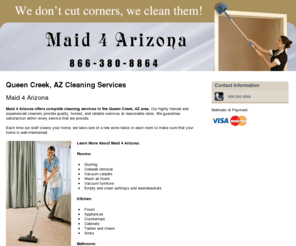 maid4az.com: Cleaning Services Queen Creek, AZ - Maid 4 Arizona 866-380-8864
Maid 4 Arizona provides Cleaning Services, Cobweb removal, Vacuum carpets service to Queen Creek, AZ Call 866-380-8864. You don’t pay if you don’t love us!