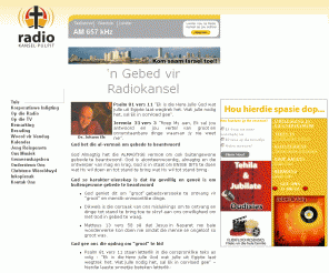 radiokansel.co.za: RADIOKANSEL : AM 657 kHz - Jou reisgenoot in die soeke na sinvolheid - 
Luister Aanlyn!
Suid-Afrika se Nasionale Christen Radiostasie - lewendige oudiostroom,
koop aanlyn, dra by tot Radiokansel, lees Woord vir Vandag aanlyn, stuur jou gebeurtenis na die Christelike kalender en meer