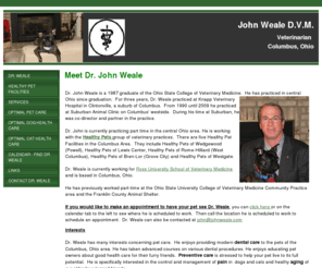 johnweale.info: John Weale DVM
Information on Dr. John Weale, veterinarian, who lives and works in the Columbus OH, Dublin OH, Powell OH, Grove City OH area.  Dr Weale has been in practice over 20 years and was previously at Suburban Animal Clinic