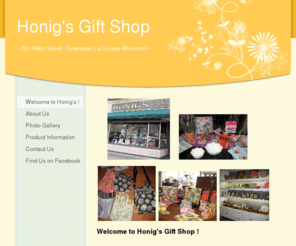 honigsgifts.com: Honig's Gift Shop - Home
Honig's Gift Shop has been in business since 1932.  Originally owned and operated by Mr. & Mrs Fred Honig.  The business was sold to Mr. Robert J. Funke in 1962 and has remained in the Funke family.  You are sure to find the perfect gift and a little somet