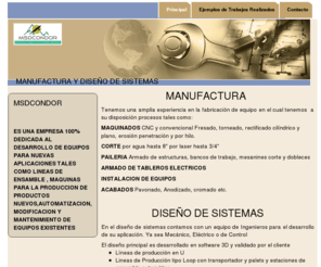 msdcondor.com: MANUFACTURA Y DISEÑO DE SISTEMAS
MSDCONDOR    
ES UNA EMPRESA 100% DEDICADA AL DESARROLLO DE EQUIPOS PARA NUEVAS APLICACIONES TALES COMO LINEAS DE ENSAMBLE , MAQUINAS PARA LA PRODUCCION DE PRODUCTOS NUEVOS,AUTOMATIZACION, MODIFICACION Y MANTENIMIENTO DE EQUIPOS EXISTENTES