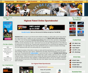 eazybetz.com: Highest Rated Online Sportsbooks | Top 10 Offshore Sports books | Sports Betting Terms
Eazybetz provides a direct review of the highest rated online sports books. The top 10 offshore sportsbooks chosen are based on our own sports betting experience and what you, the bettors tell us.