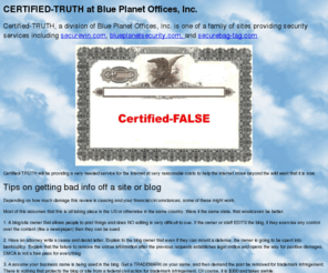 certified-false.com: Certified-Truth Division of Blue Planet Offices, Inc.
Certified-Truth certifies the truth of web site statements, such as testimonials, and various claims.