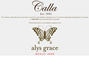 callaclothing.com: Calla redirect to Alys Grace
Alys Grace is an upscale womens clothing boutique in the heart of Silicon Valley in Menlo Park, California. Contact us today at 650-322-5524.