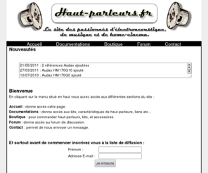 haut-parleurs.fr: Bienvenue sur Haut-parleurs.fr
Le site pour les passionnés d'électroacoustique, de musique et de Home-Cinema. Ventes de haut-parleurs et accessoires pour la réalisation d'enceintes acoustiques. Conseils et schémas de kit d'enceinte.