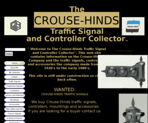 crouse-hindstrafficsignals.com: THE CROUSE-HINDS TRAFFIC SIGNAL AND CONTROLLER COLLECTOR
The Crouse-Hinds Traffic Signal and Controller Collector, is a collector, buyer, seller and restorer. We also feature histoy as well as documentation on traffic products manufactured by the Crouse-Hinds Company.