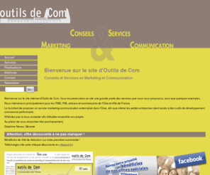 outils-de-com.com: Outils de Com, agence de communication dans l'Oise. Création graphique, sites internet, flyers, logos
Outils de Com est l'AGENCE DE COMMUNICATION et MARKETING spécialisée sur le secteur des PME, TPE, artisans et commerçant de l'Oise et de l'Ile de France. EN COMMUNICATION : Affiches, Brochures, Carte de Visite, Catalogues, Charte Graphique, En-tête de Lettre, Flyers, Dépliants, Logos, Objets Publicitaires, Signalétique, Sites Internet, Stratégie de Communication. EN MARKETING : Accompagnement Créateurs d’entreprise, Base de Données Client, Création de Packagings, Etudes de Marché, Etudes de Satisfaction, Fidélisation Client, Lancement de Produit, Mailings, Newsletters, Positionnement Produit, Promotion des Ventes, Relances Téléphoniques, Stratégie Marketing