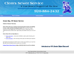 sewercleaninggreenbay.com: Green Bay, WI - Clem's Sewer Service
Clem's Sewer Service is a family owned and operated company in Green Bay, WI skilled with drains, sewer, septic and pipes. Free estimate. 920-884-2432