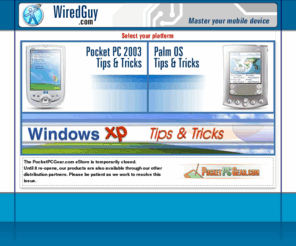 wiredguy.com: WiredGuy.com - Master your PC, Pocket PC, or Palm OS handheld device!
WiredGuy.com offers tips and tricks products for Windows XP, Pocket PC 2003, Pocket PC 2002, and Palm OS handhelds!