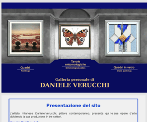 danieleverucchiartist.com: Daniele Verucchi pittore, docente di comunicazione visiva, decoratore scenografico - Milano
presentazione del sito: quadri dipinti su tela, tavole entomologiche, quadri in vetro