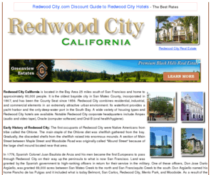 redwood-city.com: Redwood City.com: Hotels : Real Estate : History : Map
Greetings from Redwood City, California!  Guide to Redwood City Hotels, Redwood City real estate, Redwood City history, employment opportunities, a map of Redwood City and more.