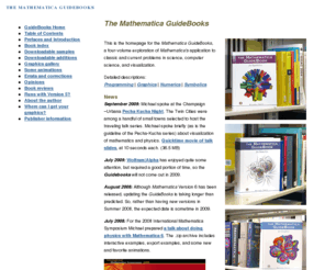 mathematicaguidebooks.org: The Mathematica GuideBooks
The Mathematica GuideBook series provides a comprehensive, step-by-step development of the Mathematica programming, graphics, numerics, and symbolics capabilities to solve contemporary, real-world problem. The series contains an enormous collection of examples and worked exercises, thousands of references, a fully hyperlinked index. Each volume comes with a DVD-ROM of all materials in electronic, executable Mathematica notebooks.