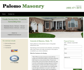 palomomasonrytx.com: Palomo Masonry | Concrete & Masonry | Wylie, TX
Palomo Masonry is the premiere mason in the greater Dallas Plano area. Specializing in brick and stone work, fireplaces, and retaining walls, Karlo Palomo will make sure that your next project is completed to your utmost satisfaction.