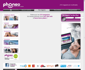 boutique-phoneo.fr: phoneo - Boutiques de téléphones mobiles, Internet, accessoires...
Phoneo est un réseau national de magasins en téléphonie mobile, Internet et accessoires. Téléphones mobiles avec ou sans abonnement : Bouygues Telecom, SFR, Orange, Universal Mobile, Virgin Mobile, NRJ Mobile,  Lebara Mobile, CANAL +, Simyo.