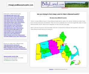 cheaplandmassachusetts.com: Find Cheap Land for Sale in Massachusetts | Are you looking for Cheap Massachusetts Land for Sale?
Find Cheap Massachusetts Land for Sale! We have lots of cheap Massachusetts Land to choose from! Hunting Land, Farm Land, Ranch Land, Rural Land, Vacant Land, County Land, and more!