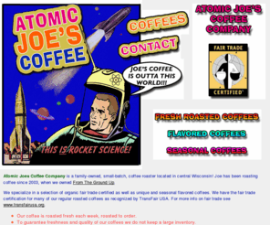 atomicjoescoffee.com: ATOMIC JOE'S COFFEE COMPANY
Atomic Joe's Coffee Company brings you Wisconsin Rapids' best coffees - featuring Fair Trade Coffee roasted to perfection!