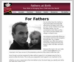 fathersatbirth.com: Fathers at Birth
Fathers at Birth prepares the father-to-be to be an effective partner in the birth of his baby. This book gives the expectant father the knowledge and skills to prepare him for the mother's pregnancy, labor and delivery.