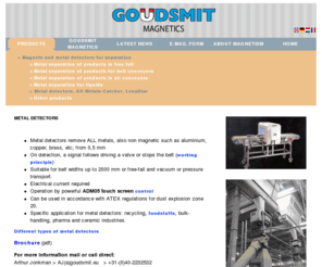 metal-detection.com: Metal detectors, All-Metals-Catcher, LenaStar
Goudsmit Magnetics Group; specialized in magnets, magnetic material and magnetic solutions