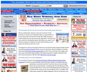 byob.com.au: Work From Home Australia | Work From Home Resources | Home Based Business Magazines | Work From Home Jobs | Work From Home Ideas | Data Entry |
Work From Home Resources, The Australian Work From Home and Home Based Business Directory contains details on 100's of work at home and home based business opportunities throughout Australia. You will find a diverse range of Work FROM Home and Work AT Home opportunities and Jobs. These include Party Plan Opportunities, Direct Sales Opportunities, Network Marketing, Franchise Opportunities and many, many more. This has been our specialty area for more than 20 years so we have plenty to reveal.