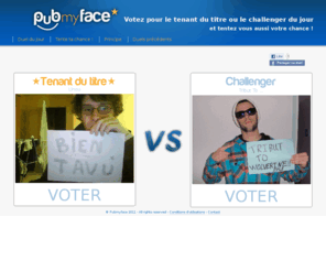 pubmyface.com: Pubmyface - Votez chaque jour pour votre photo favorite
Chaque jours, deux photos se confrontent dans un duel. Ces photos, c'est VOUS qui les postez. 