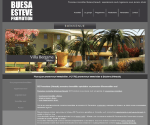 buesaesteve-promotion.com: Promoteur immobilier Beziers - promoteur immobilier Herault BE Promotions - investissements immobiliers Béziers
Promoteur immobilier à Béziers (Hérault), BE Promotions est spécialisé dans les programmes et investissements immobiliers neufs : vente d'appartements et de logements neufs, achats de terrains sur Béziers.