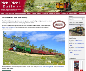 prr.org.au: Pichi Richi Railway - Home page
The Pichi Richi Railway is a heritage steam railway, based at Quorn in South Australia's Flinders Ranges.  Trains operate from Quorn and Port Augusta on the famous old Ghan narrow gauge railway.