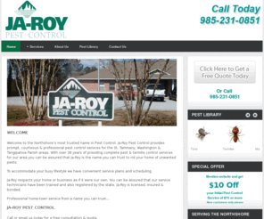 ja-roy.com: Ja-Roy
JA-ROY Pest Control. We are a professional pest control and termite elimination services company serving the St Tammany, Tangipahoa, Washington Parishes for over 35 years. Call JA-ROY Pest Control at 985-892-6882.