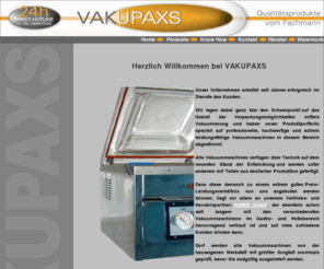 vakupaxs.de: Vakupaxs - Vakuummaschinen zur Verpackung von Nahrungsmitteln
Hier finden Sie eine Vielzahl an Vakuummaschinen zur Vakuumisierung und Verpackung von Nahrungsmitteln und verderblichen Produkten verschiedenster Art.