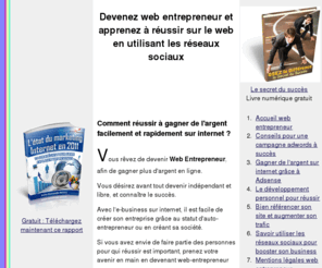 web-entrepreneur.net: Web entrepreneur : utiliser les réseaux sociaux pour lancer sa boutique e commerce en ligne et ainsi créer son entreprise en tant qu' auto entrepreneur ou avec une creation de societe
Devenez web entrepreneur sur internet. Apprenez à profiter des réseaux sociaux pour faire connaître votre boutique d'ecommerce en ligne, et ainsi atteindre le succès