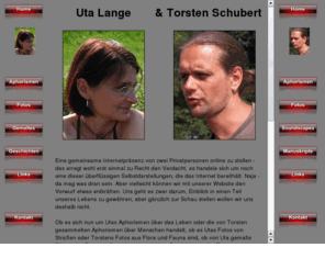 lange-schubert-online.de: Uta Lange und Torsten Schubert online
Private Website von Uta Lange und Torsten Schubert mit einer Auswahl von Aphorismen, Fotos, selbst Gemaltem, eigenen Texten, Soundcollagen und interessanten Links