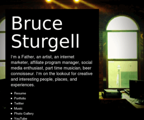 byagi.com: Bruce Sturgell
I'm a Father, an artist, an internet marketer, affiliate program manager, social media enthusiast, part time musician, beer connoisseur. I'm on the lookout for creative and interesting people, places, and experiences.