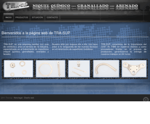 tra-sup.es: TRA-SUP (Polinyà - Barcelona), especializada en el tratamiento de superficies (níquel químico, granallados, arenados y lacado).
TRA-SUP (Polinyà - Barcelona), es una empresa con mas de veinticinco años al servicio de la industria, especializada en el tratamiento de superficies (níquel químico, granallados, arenados y lacado).
