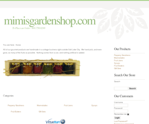 mimisgardenshop.com: Mimi's Garden Shop Online
Gourmet Jams, Jellies, and Syrups.  Homegrown in our backyard and homemade in our own kitchen.  Truly amazing foods.