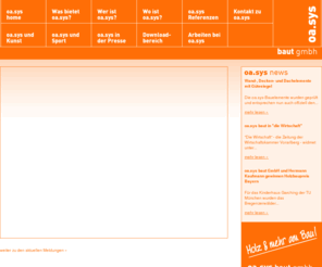 oa-sys.com: oa.sys . Homepage
Wer baut, trägt Verantwortung. Dessen ist man sich bei oa.sys baut bewusst und handelt danach. Firmenintern wird deshalb ein verantwortungsvoller Umgang mit den Mitarbeitern groß geschrieben: Schließlich weiß man um die
Wichtigkeit von Freundlichkeit, Know-how und Engagement jedes Einzelnen, die das Bild von oa.sys baut nach außen entscheidend mitbestimmen. Und auch Bauherren und Planer bekommen das hohe Maß an  Verantwortungsbewusstsein bei der Zusammenarbeit mit oa.sys baut von Anfang an zu spüren: Erst nach intensiven, persönlichen Gesprächen macht man sich auf die Suche nach der optimalen Lösung und überzeugt dabei nicht
selten mit dynamischen Denkansätzen oder neuen Ideen, ohne dabei den verantwortungsvollen Umgang mit Budgets, Terminen und Ressourcen aus den Augen zu verlieren. Auf diese Weise entstehen Objekte, in denen sich die Leichtigkeit und Freude am Planen und Bauen widerspiegelt, die den Bauherren optimalen Kundennutzen bei gleichzeitig größtmöglicher Kostentreue bieten und bei denen dank energieeffizientem Bauen auch Verantwortung für die Zukunft übernommen wird.