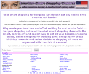 ebatauctions.com: ebat smart shopping for bargains just doesn't get any easier, Shop smarter, not harder!
Bargain shopping online at the Ebat Smart Shopping Channel. Looking for the cheapest stuff on the Internet, possibly in the whole wide world? Then you need to check out the truly amazing bargains to be had at Ebat Smart Shopping Channel. Bargain shopping online at the Ebat Smart Shopping Channel.