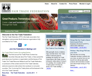 fairtradefederation.org: Welcome to the Fair Trade Federation
The Fair Trade Federation (FTF) is the trade association that strengthens and promotes North American organizations fully committed to fair trade. The Federation is part of the global fair trade movement, building equitable and sustainable trading partnerships and creating opportunities to alleviate poverty.