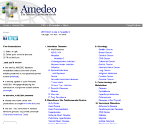 amedeo.com: AMEDEO, The Medical Literature Guide - Scientific Information in Medicine
Amedeo offers weekly literature overviews in scientific medicine. Select a topic, define your favourite journals, and you will receive the weekly AMEDEO literature newsletters.