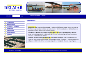 delmarem.com: DELMAR ESTUDIO MEDIOAMBIENTAL - Presentación
DELMAR E. M. es una consultora fundada  a finales de  2005 por un equipo técnico con más de 15 años de experiencia en estudios del medio marino y litoral encuadrados en distintas fases de proyectos o en fase de ejecución de obras marinas.