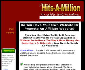 hits-a-million.com: Hits-A-Million Manual Traffic Exchange - Free Website Visitors Advertising
Web traffic - The ultimate traffic resource for webmasters, website owners, bloggers, home business, internet and affiliate marketers. Bring thousands of real visitors to your website for free or at very low cost.