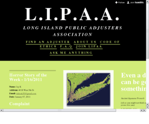 lipaa.com: Long Island Public Adjusters Association
An association of Public Adjusters in Long Island, NY that will help homeowners and business settle their insurance claim promptly and fairly.