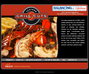 grill-cut.com: GRILL-CUTS
Whether at a family barbecue, tailgate party, or dinner with your family, Shrimp Grill-Cuts are the perfect serving solution. These succulent high quality shrimp are specially cut and ready for the grill. Within minutes you will be serving these convenient tasty shrimp which we guarantee will be the talk of the party!